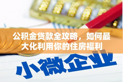 临漳公积金贷款全攻略，如何最大化利用你的住房福利