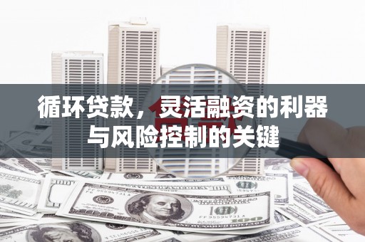 临漳循环贷款，灵活融资的利器与风险控制的关键