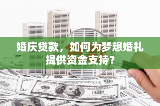 临漳婚庆贷款，如何为梦想婚礼提供资金支持？