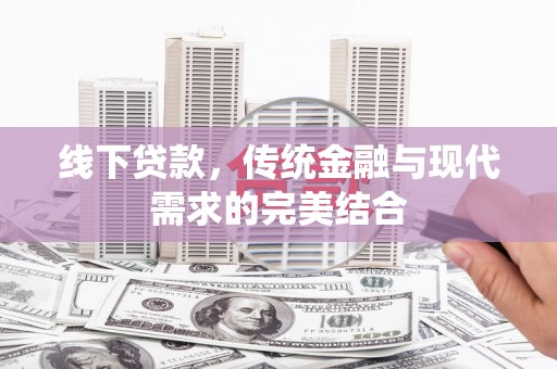 临漳线下贷款，传统金融与现代需求的完美结合