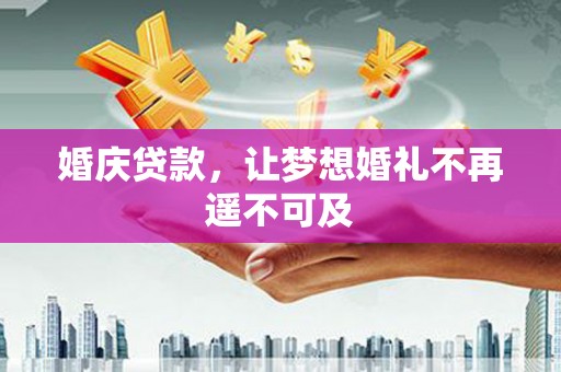 临漳婚庆贷款，让梦想婚礼不再遥不可及