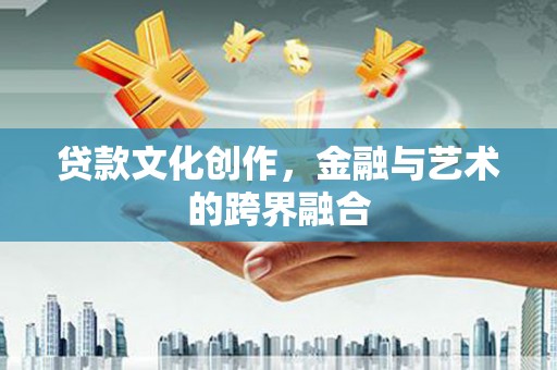 临漳贷款文化创作，金融与艺术的跨界融合