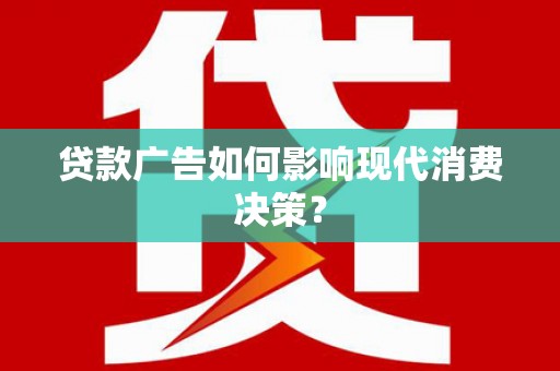 临漳贷款广告如何影响现代消费决策？