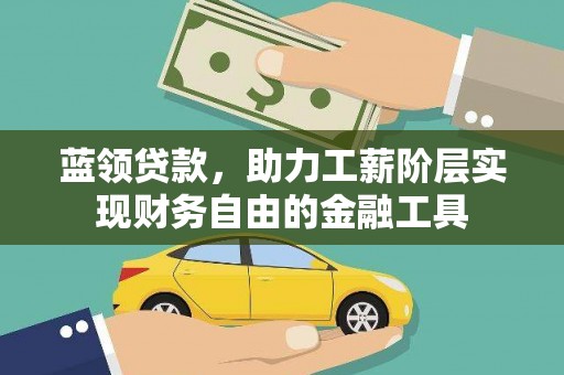 临漳蓝领贷款，助力工薪阶层实现财务自由的金融工具