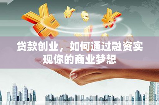 临漳贷款创业，如何通过融资实现你的商业梦想