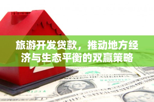 临漳旅游开发贷款，推动地方经济与生态平衡的双赢策略