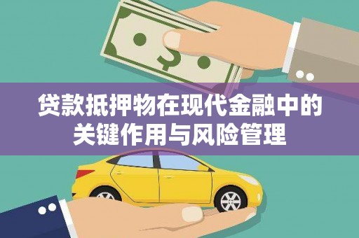 临漳贷款抵押物在现代金融中的关键作用与风险管理