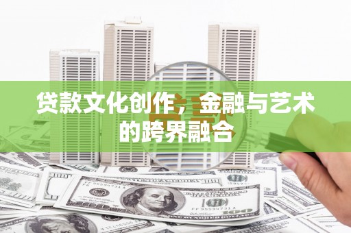 临漳贷款文化创作，金融与艺术的跨界融合