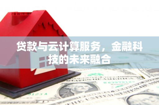 临漳贷款与云计算服务，金融科技的未来融合