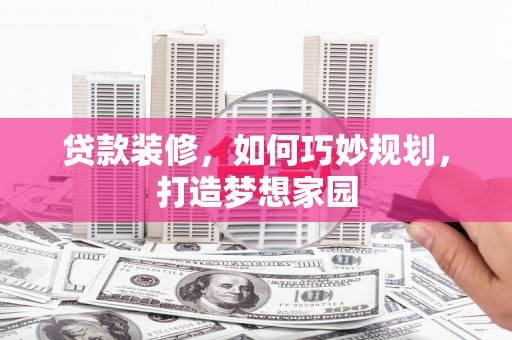 临漳贷款装修，如何巧妙规划，打造梦想家园