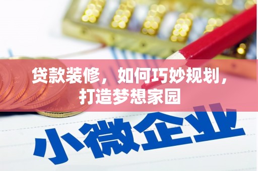 临漳贷款装修，如何巧妙规划，打造梦想家园