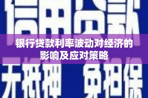 临漳银行贷款利率波动对经济的影响及应对策略