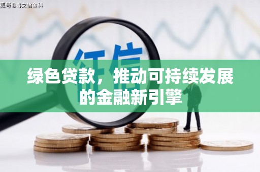 临漳绿色贷款，推动可持续发展的金融新引擎