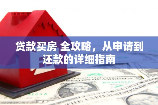 临漳贷款买房 全攻略，从申请到还款的详细指南