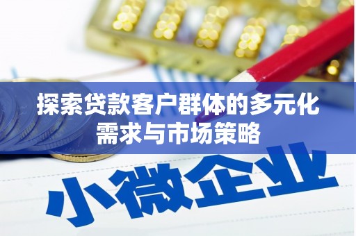 临漳探索贷款客户群体的多元化需求与市场策略