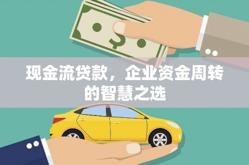 临漳现金流贷款，企业资金周转的智慧之选