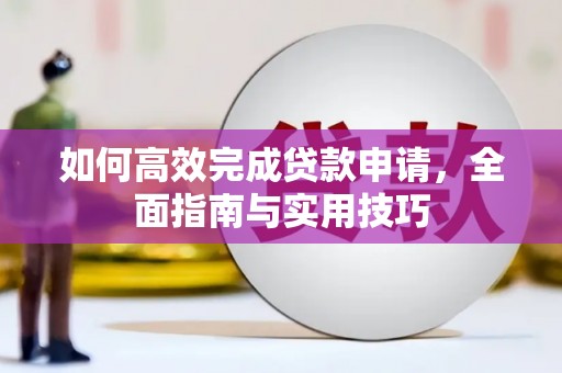 临漳如何高效完成贷款申请，全面指南与实用技巧