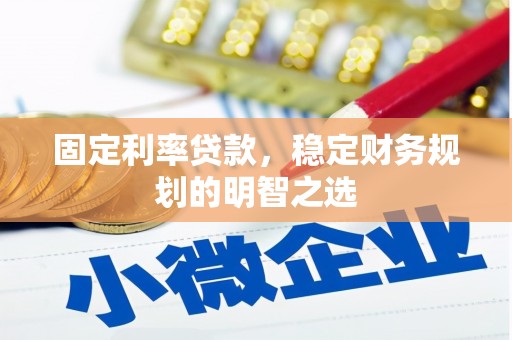 临漳固定利率贷款，稳定财务规划的明智之选