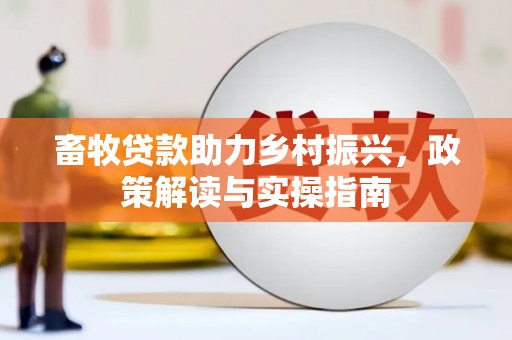 临漳畜牧贷款助力乡村振兴，政策解读与实操指南