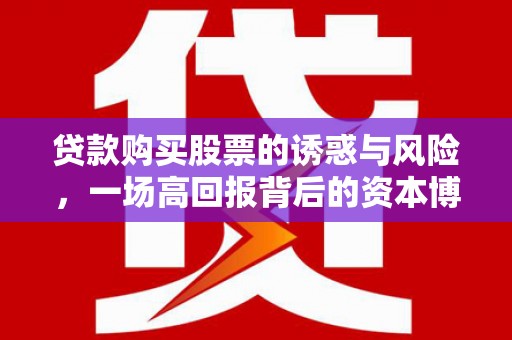 临漳贷款购买股票的诱惑与风险，一场高回报背后的资本博弈