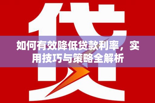 临漳如何有效降低贷款利率，实用技巧与策略全解析