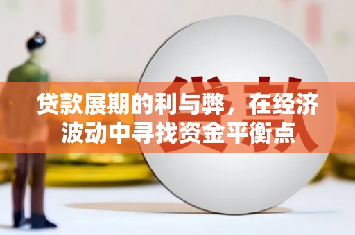 临漳贷款展期的利与弊，在经济波动中寻找资金平衡点