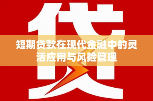 临漳短期贷款在现代金融中的灵活应用与风险管理