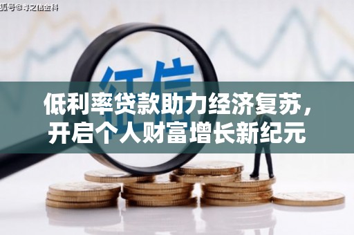 临漳低利率贷款助力经济复苏，开启个人财富增长新纪元